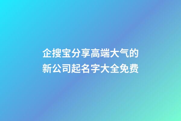 企搜宝分享高端大气的新公司起名字大全免费-第1张-公司起名-玄机派