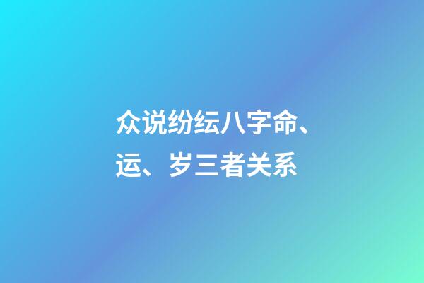 众说纷纭八字命、运、岁三者关系