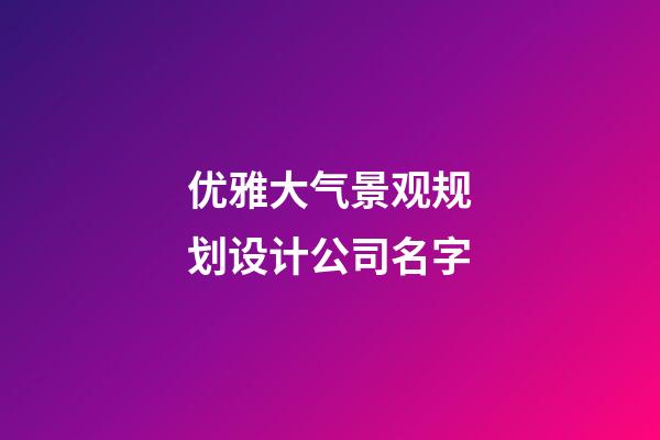 优雅大气景观规划设计公司名字-第1张-公司起名-玄机派