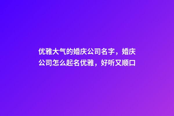 优雅大气的婚庆公司名字，婚庆公司怎么起名优雅，好听又顺口