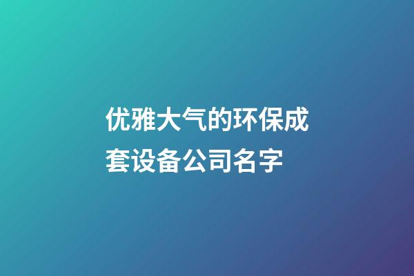 优雅大气的环保成套设备公司名字-第1张-公司起名-玄机派