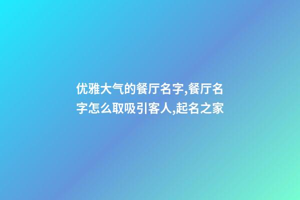 优雅大气的餐厅名字,餐厅名字怎么取吸引客人,起名之家-第1张-店铺起名-玄机派