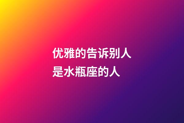 优雅的告诉别人是水瓶座的人-第1张-星座运势-玄机派