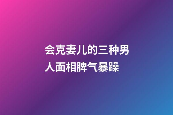 会克妻儿的三种男人面相脾气暴躁