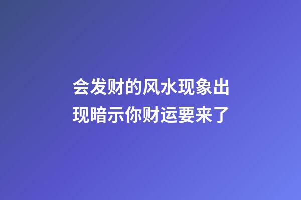 会发财的风水现象出现暗示你财运要来了