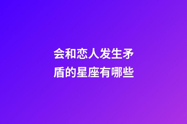 会和恋人发生矛盾的星座有哪些-第1张-星座运势-玄机派