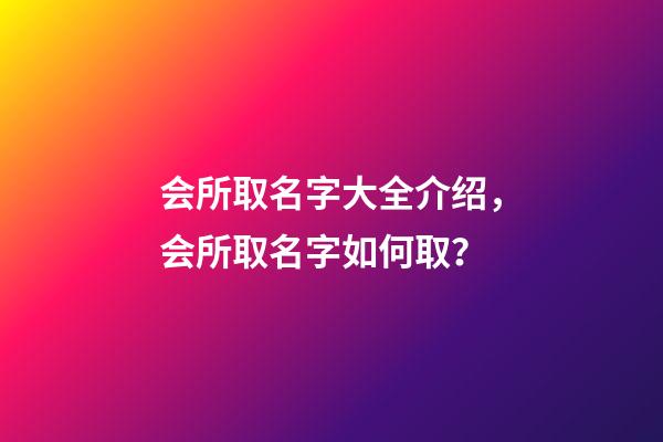 会所取名字大全介绍，会所取名字如何取？-第1张-公司起名-玄机派