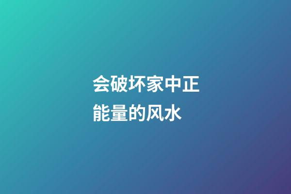 会破坏家中正能量的风水