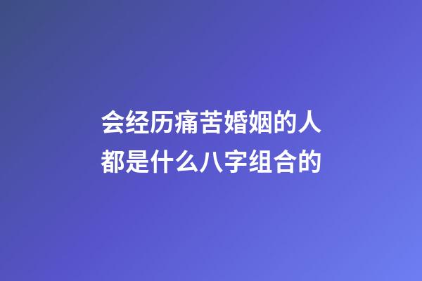 会经历痛苦婚姻的人都是什么八字组合的