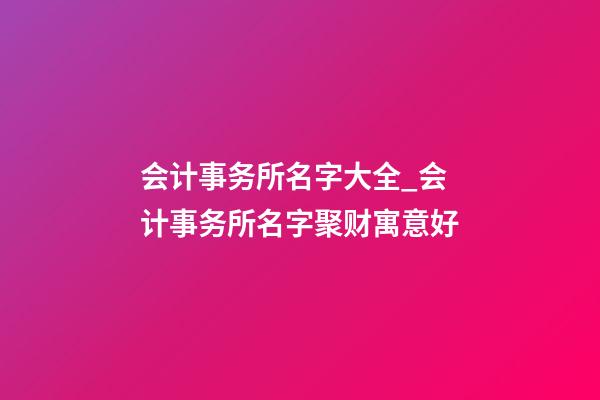 会计事务所名字大全_会计事务所名字聚财寓意好-第1张-公司起名-玄机派