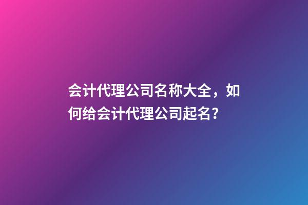 会计代理公司名称大全，如何给会计代理公司起名？