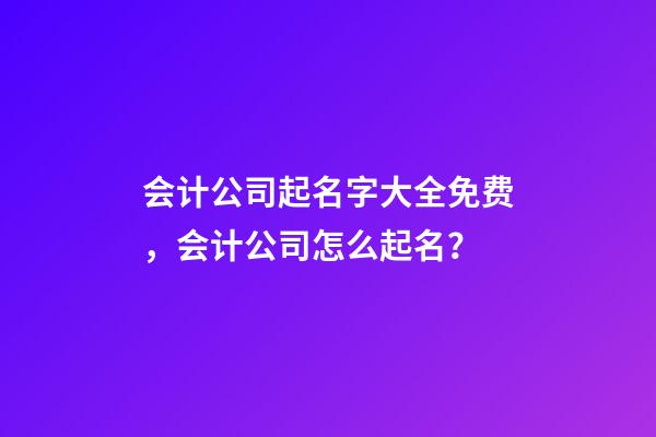 会计公司起名字大全免费，会计公司怎么起名？-第1张-公司起名-玄机派