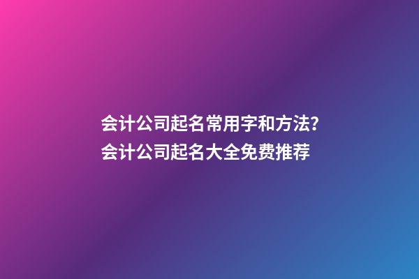 会计公司起名常用字和方法？会计公司起名大全免费推荐-第1张-公司起名-玄机派