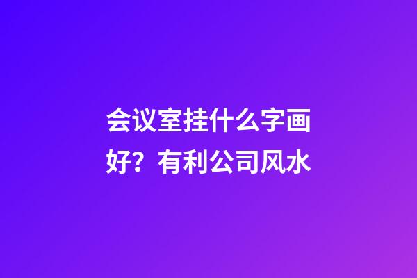 会议室挂什么字画好？有利公司风水