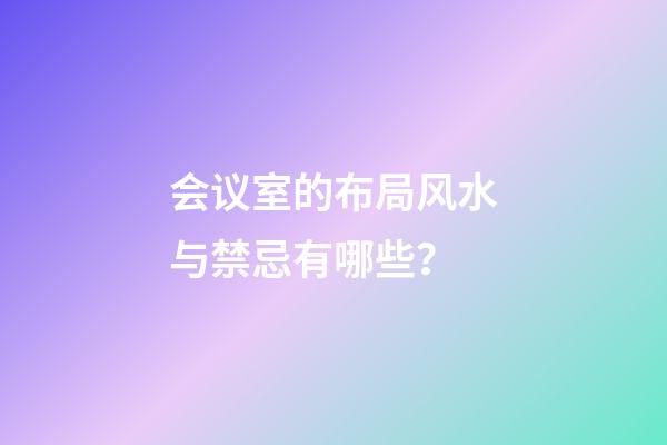 会议室的布局风水与禁忌有哪些？