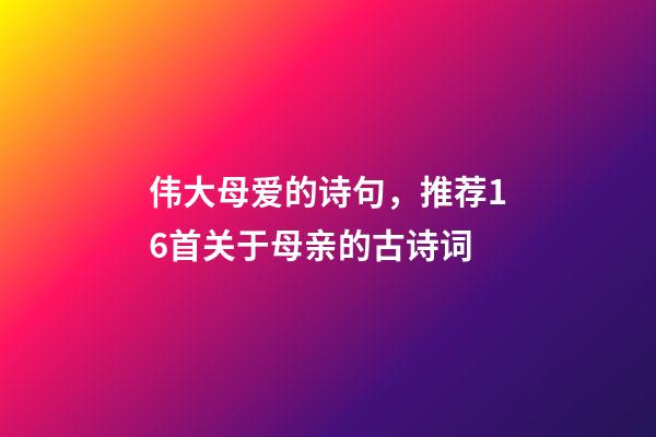 伟大母爱的诗句，推荐16首关于母亲的古诗词-第1张-观点-玄机派