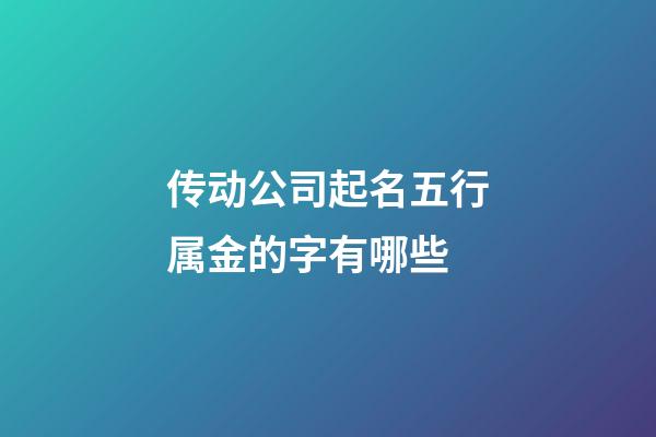 传动公司起名五行属金的字有哪些-第1张-公司起名-玄机派