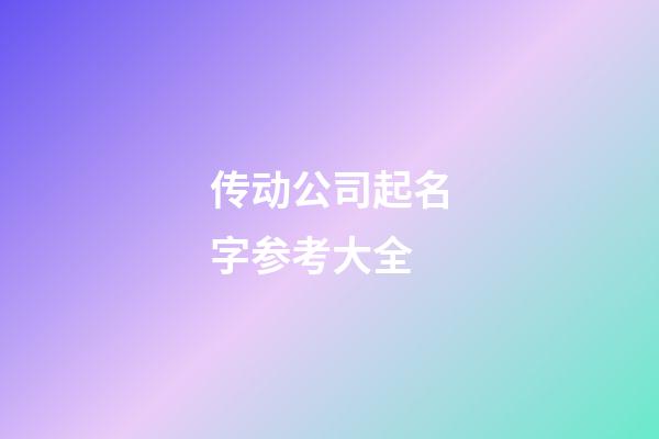 传动公司起名字参考大全-第1张-公司起名-玄机派