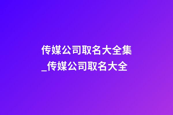 传媒公司取名大全集_传媒公司取名大全