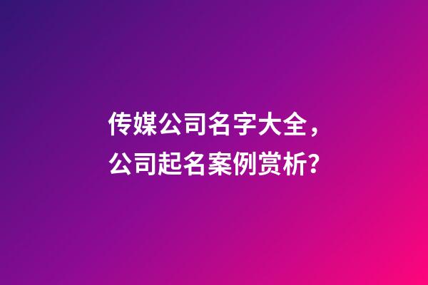 传媒公司名字大全，公司起名案例赏析？