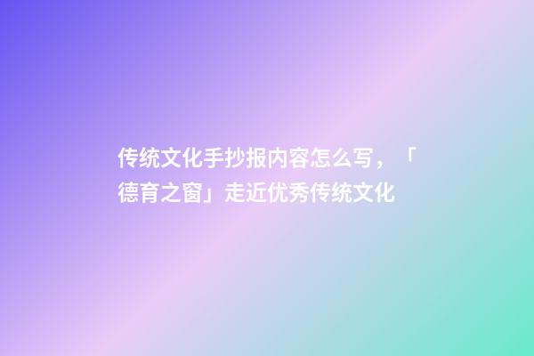 传统文化手抄报内容怎么写，「德育之窗」走近优秀传统文化-第1张-观点-玄机派