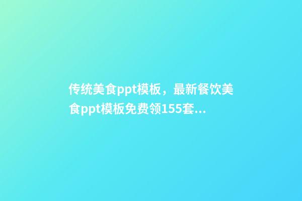 传统美食ppt模板，最新餐饮美食ppt模板免费领155套精品模板+简单菜式介绍-第1张-观点-玄机派