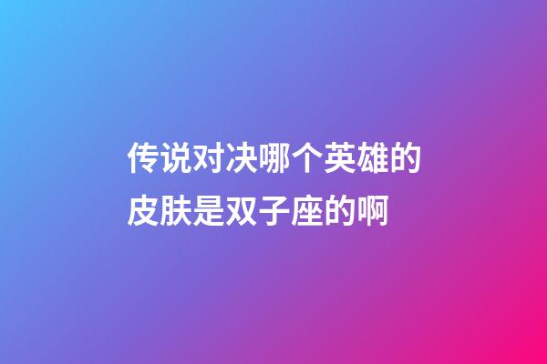 传说对决哪个英雄的皮肤是双子座的啊-第1张-星座运势-玄机派