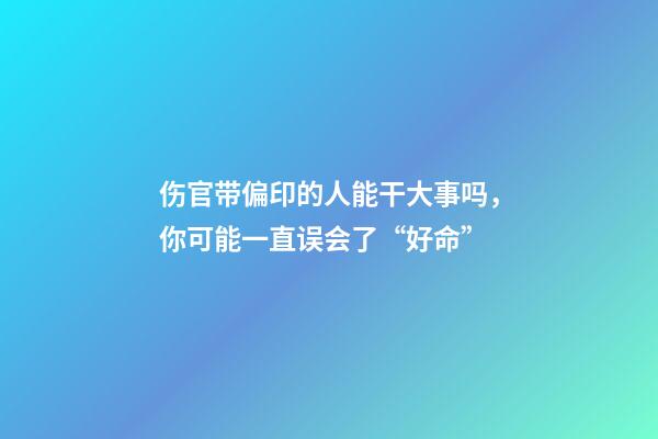 伤官带偏印的人能干大事吗，你可能一直误会了“好命”-第1张-观点-玄机派