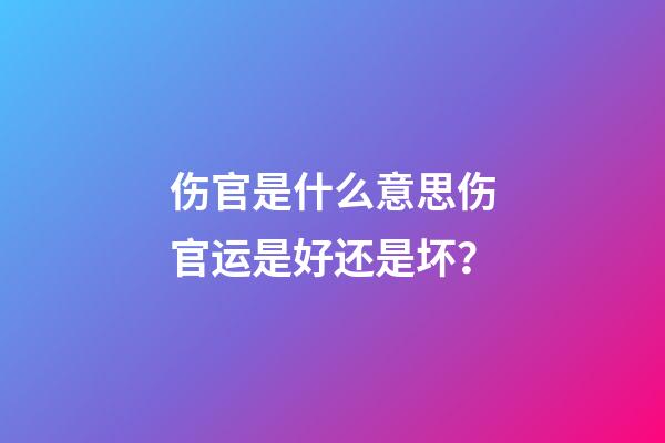 伤官是什么意思?伤官运是好还是坏？