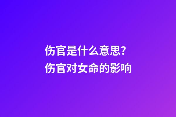 伤官是什么意思？伤官对女命的影响