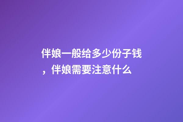 伴娘一般给多少份子钱，伴娘需要注意什么