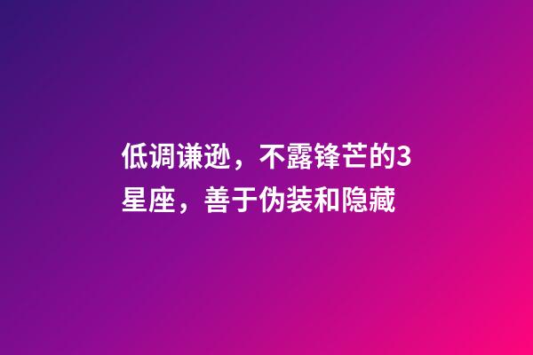 低调谦逊，不露锋芒的3星座，善于伪装和隐藏