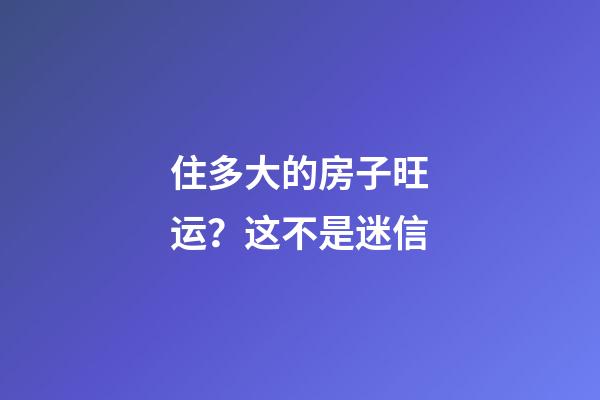 住多大的房子旺运？这不是迷信