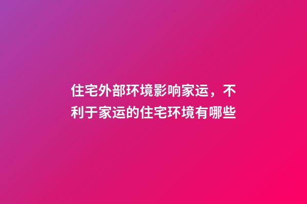 住宅外部环境影响家运，不利于家运的住宅环境有哪些