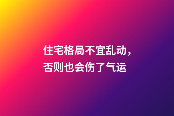 住宅格局不宜乱动，否则也会伤了气运