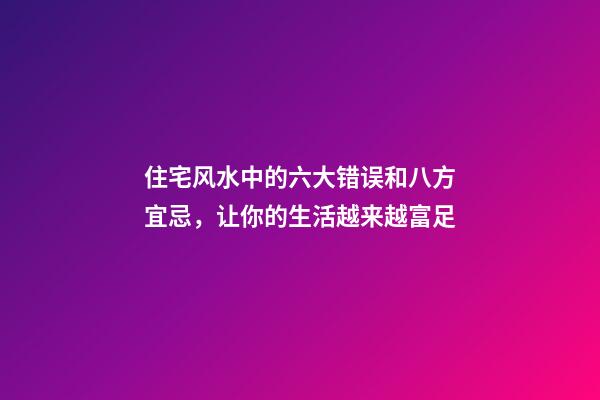 住宅风水中的六大错误和八方宜忌，让你的生活越来越富足