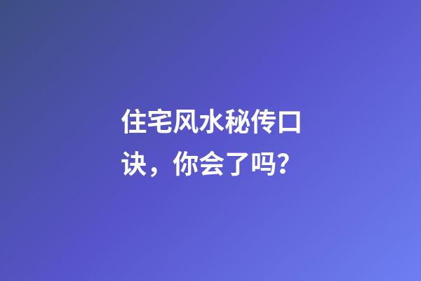 住宅风水秘传口诀，你会了吗？