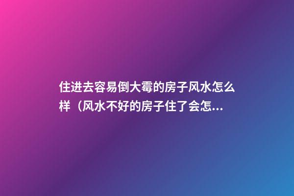 住进去容易倒大霉的房子风水怎么样（风水不好的房子住了会怎么样）