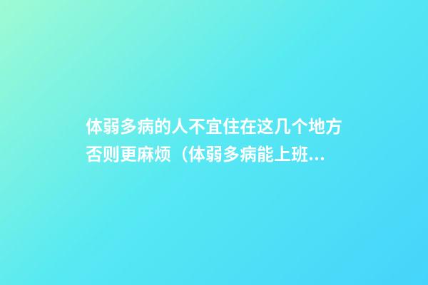 体弱多病的人不宜住在这几个地方否则更麻烦（体弱多病能上班吗）