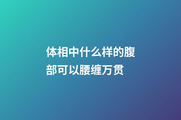 体相中什么样的腹部可以腰缠万贯