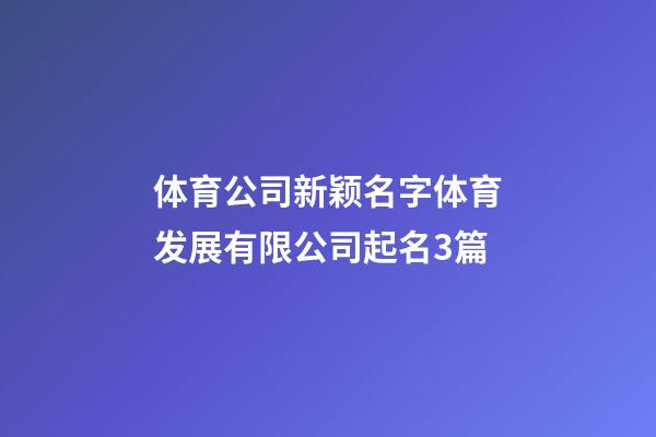 体育公司新颖名字体育发展有限公司起名3篇-第1张-公司起名-玄机派