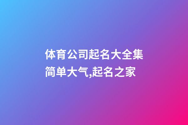 体育公司起名大全集简单大气,起名之家-第1张-公司起名-玄机派