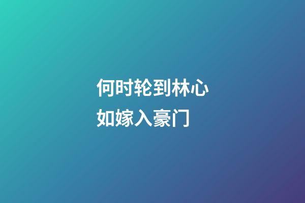 何时轮到林心如嫁入豪门