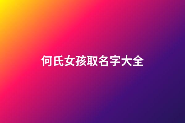 何氏女孩取名字大全(何氏2023女孩取名字大全)-第1张-女孩起名-玄机派