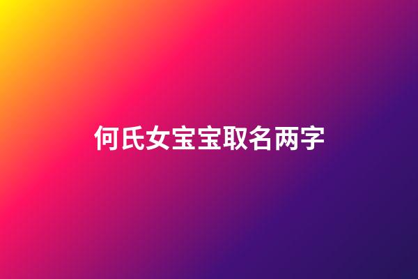 何氏女宝宝取名两字(何姓女宝宝名字大全两个字)-第1张-女孩起名-玄机派