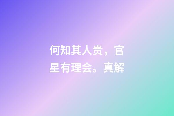 何知其人贵，官星有理会。真解