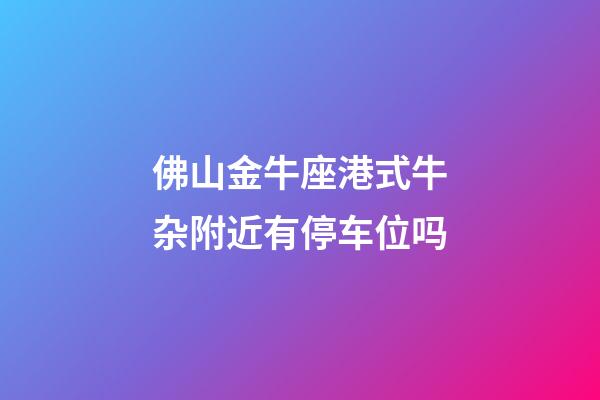 佛山金牛座港式牛杂附近有停车位吗