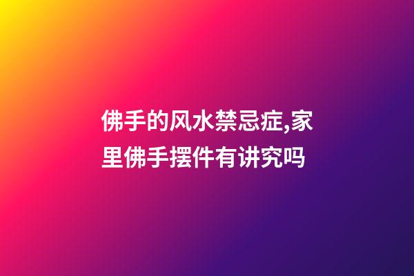 佛手的风水禁忌症,家里佛手摆件有讲究吗