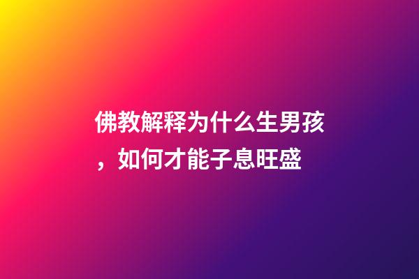 佛教解释为什么生男孩，如何才能子息旺盛