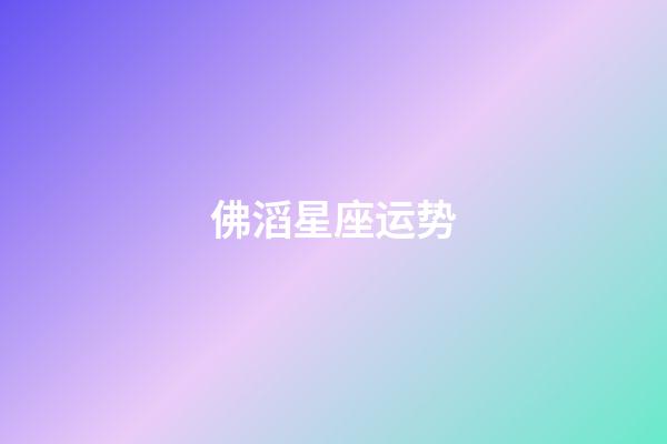 佛滔星座运势-第1张-星座运势-玄机派